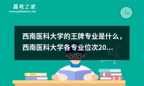 西南医科大学的王牌专业是什么，西南医科大学各专业位次2021