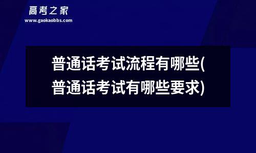 普通话考试流程有哪些(普通话考试有哪些要求)