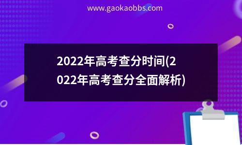 2022年高考查分时间(2022年高考查分全面解析)