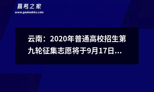 云南：2020年普通高校招生第九轮征集志愿将于9月17日进行-