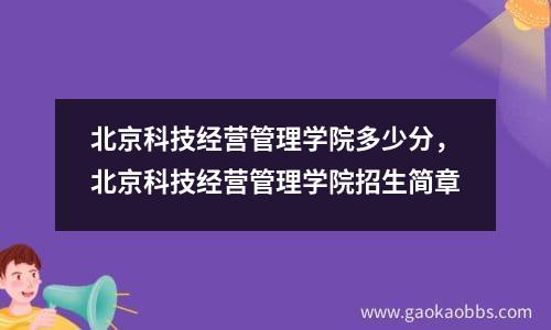 北京科技经营管理学院多少分，北京科技经营管理学院招生简章