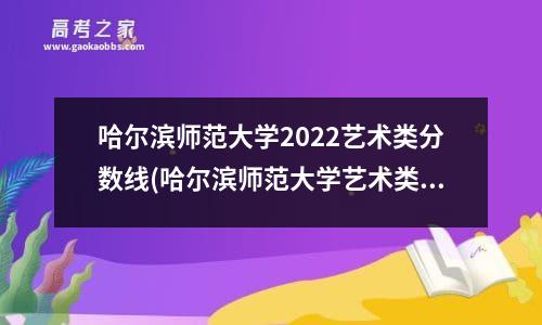 哈尔滨师范大学2022艺术类分数线(哈尔滨师范大学艺术类分数线)