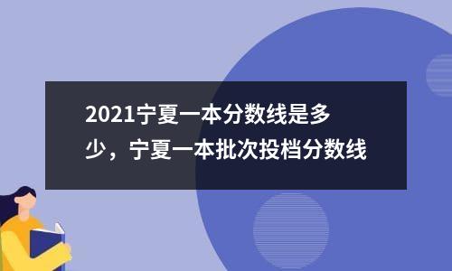 2021宁夏一本分数线是多少，宁夏一本批次投档分数线