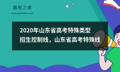 2020年山东省高考特殊类型招生控制线，山东省高考特殊线