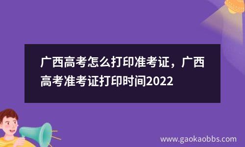 广西高考怎么打印准考证，广西高考准考证打印时间2022